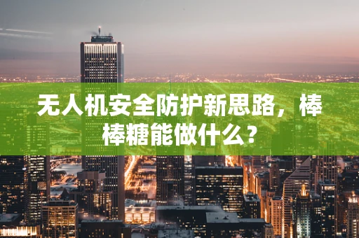 无人机安全防护新思路，棒棒糖能做什么？