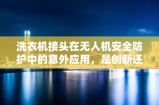 洗衣机接头在无人机安全防护中的意外应用，是创新还是隐患？