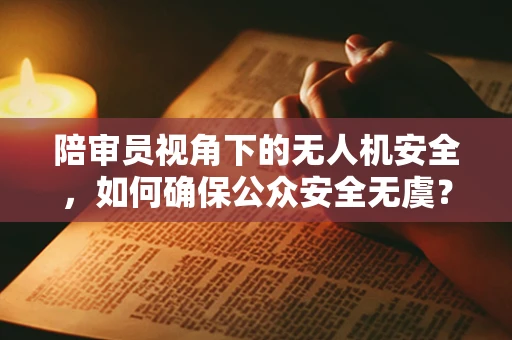 陪审员视角下的无人机安全，如何确保公众安全无虞？