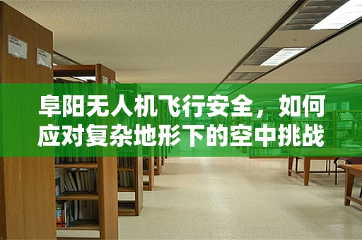 阜阳无人机飞行安全，如何应对复杂地形下的空中挑战？