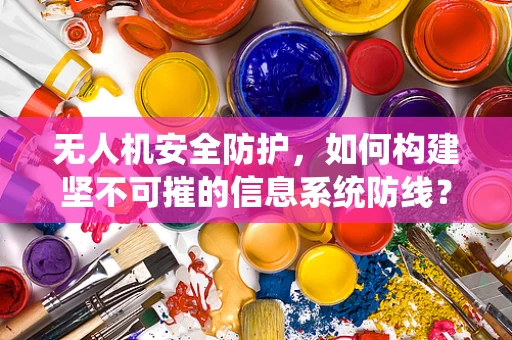 无人机安全防护，如何构建坚不可摧的信息系统防线？