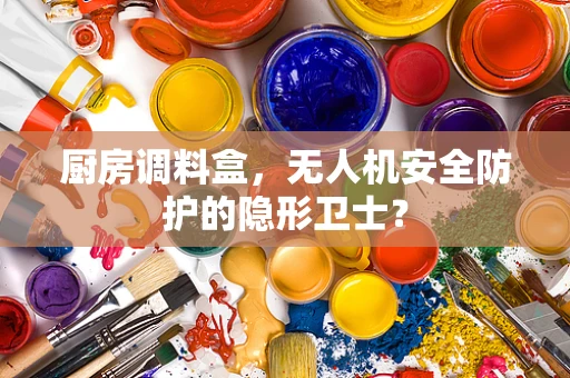 厨房调料盒，无人机安全防护的隐形卫士？