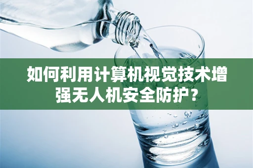 如何利用计算机视觉技术增强无人机安全防护？