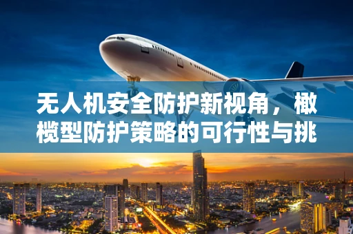 无人机安全防护新视角，橄榄型防护策略的可行性与挑战？