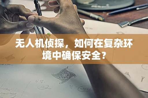 无人机侦探，如何在复杂环境中确保安全？