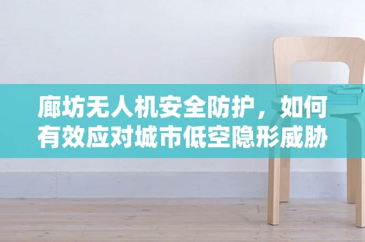 廊坊无人机安全防护，如何有效应对城市低空隐形威胁？