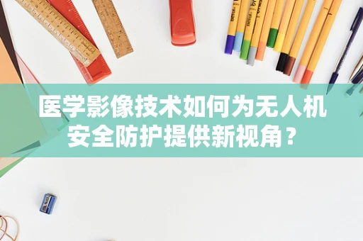 医学影像技术如何为无人机安全防护提供新视角？