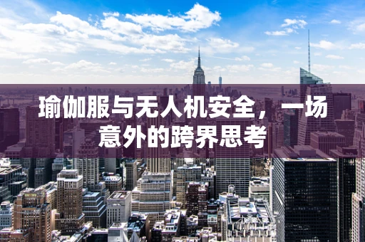 瑜伽服与无人机安全，一场意外的跨界思考