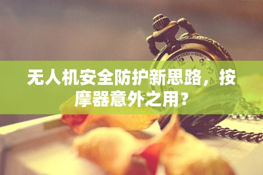 无人机安全防护新思路，按摩器意外之用？
