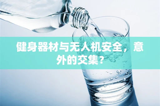 健身器材与无人机安全，意外的交集？