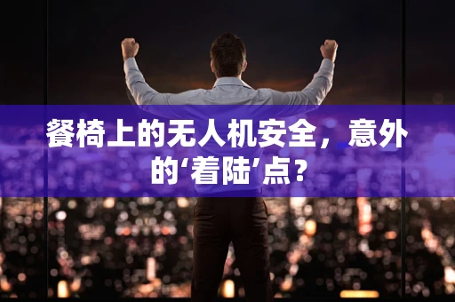 餐椅上的无人机安全，意外的‘着陆’点？