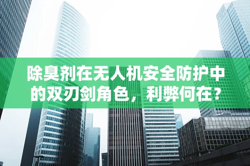 除臭剂在无人机安全防护中的双刃剑角色，利弊何在？