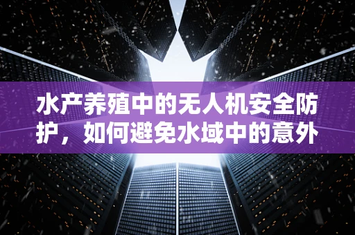 水产养殖中的无人机安全防护，如何避免水域中的意外碰撞？