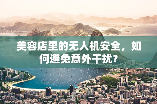 美容店里的无人机安全，如何避免意外干扰？
