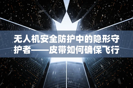 无人机安全防护中的隐形守护者——皮带如何确保飞行稳定？