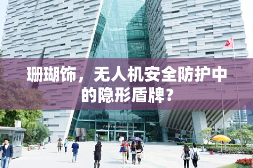珊瑚饰，无人机安全防护中的隐形盾牌？