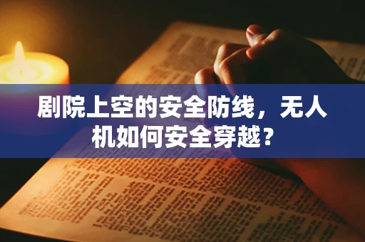 剧院上空的安全防线，无人机如何安全穿越？