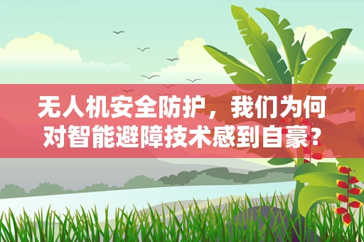 无人机安全防护，我们为何对智能避障技术感到自豪？