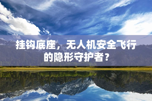挂钩底座，无人机安全飞行的隐形守护者？