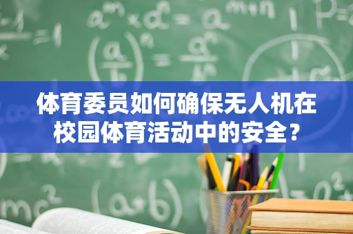 体育委员如何确保无人机在校园体育活动中的安全？
