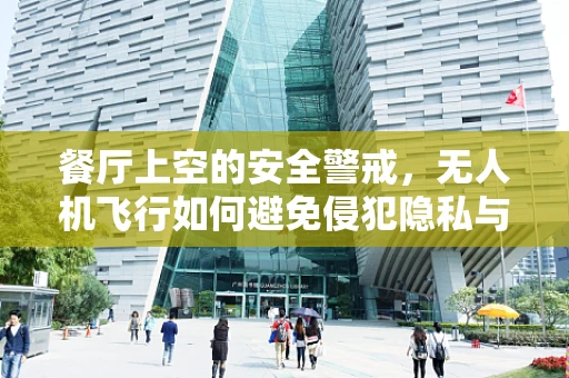 餐厅上空的安全警戒，无人机飞行如何避免侵犯隐私与安全？
