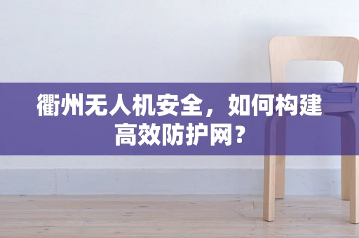 衢州无人机安全，如何构建高效防护网？