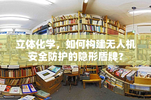 立体化学，如何构建无人机安全防护的隐形盾牌？