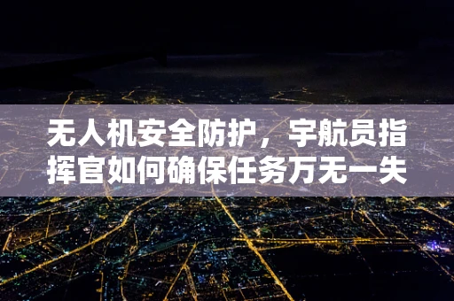 无人机安全防护，宇航员指挥官如何确保任务万无一失？