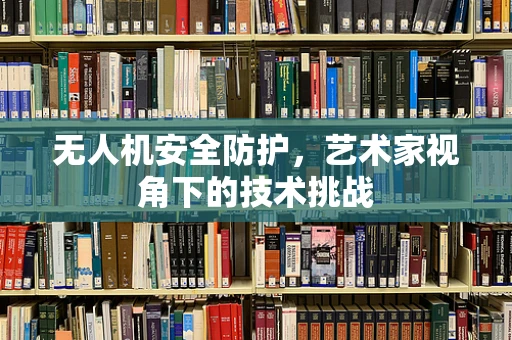 无人机安全防护，艺术家视角下的技术挑战