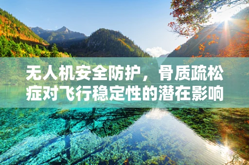 无人机安全防护，骨质疏松症对飞行稳定性的潜在影响