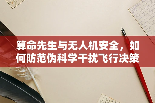 算命先生与无人机安全，如何防范伪科学干扰飞行决策？