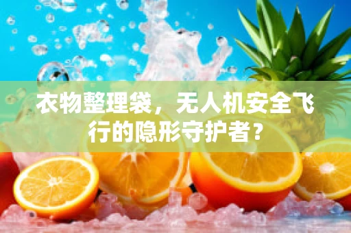 衣物整理袋，无人机安全飞行的隐形守护者？
