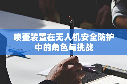 喷壶装置在无人机安全防护中的角色与挑战