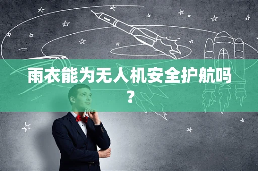 雨衣能为无人机安全护航吗？