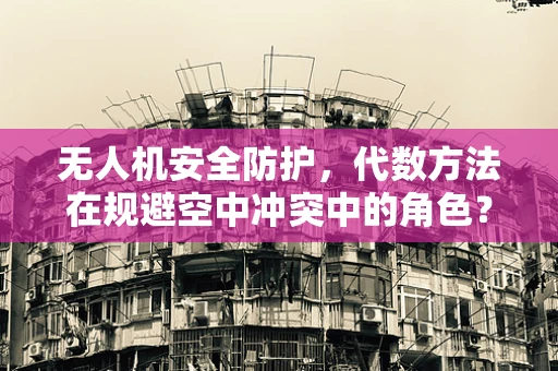 无人机安全防护，代数方法在规避空中冲突中的角色？