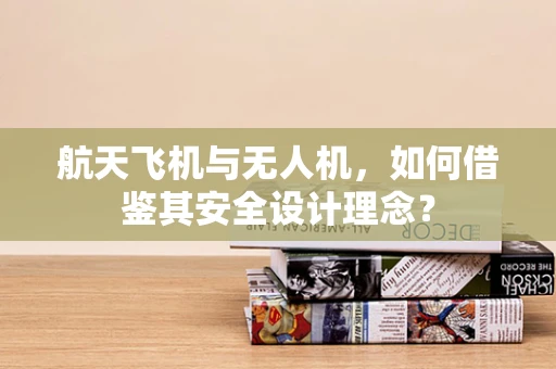 航天飞机与无人机，如何借鉴其安全设计理念？