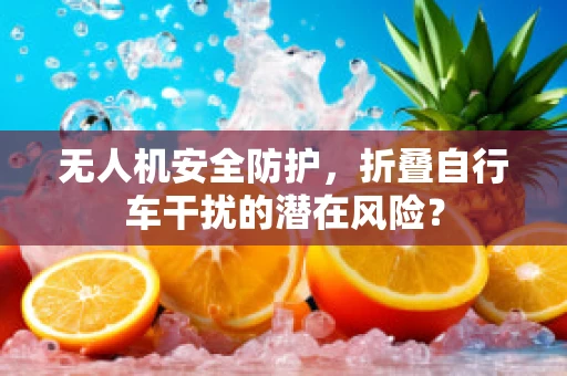 无人机安全防护，折叠自行车干扰的潜在风险？