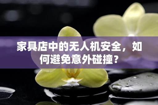 家具店中的无人机安全，如何避免意外碰撞？