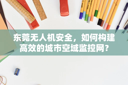 东莞无人机安全，如何构建高效的城市空域监控网？