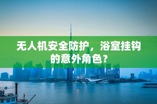 无人机安全防护，浴室挂钩的意外角色？