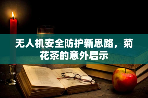 无人机安全防护新思路，菊花茶的意外启示
