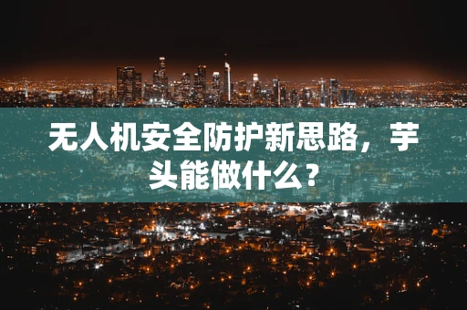 无人机安全防护新思路，芋头能做什么？