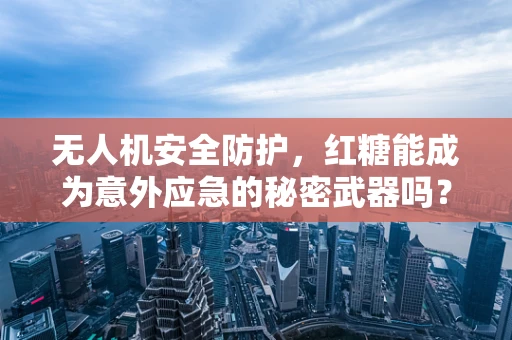 无人机安全防护，红糖能成为意外应急的秘密武器吗？