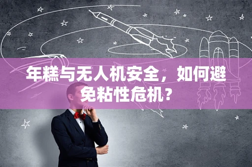 年糕与无人机安全，如何避免粘性危机？