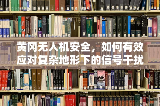 黄冈无人机安全，如何有效应对复杂地形下的信号干扰？