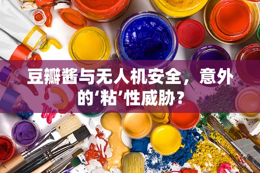豆瓣酱与无人机安全，意外的‘粘’性威胁？