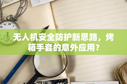 无人机安全防护新思路，烤箱手套的意外应用？