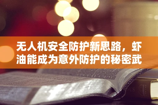 无人机安全防护新思路，虾油能成为意外防护的秘密武器吗？