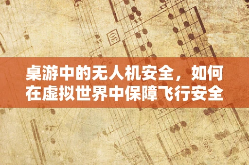 桌游中的无人机安全，如何在虚拟世界中保障飞行安全？