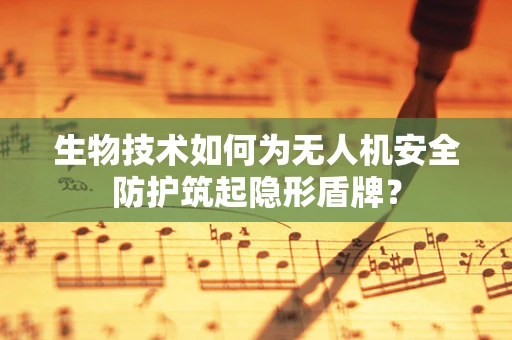 生物技术如何为无人机安全防护筑起隐形盾牌？